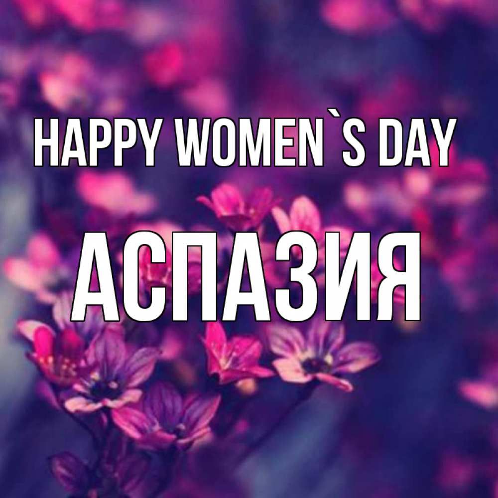 Greetings card с именем, АСПАЗИЯ happy women`s day небольшие цветы 1 Greetings with text for free download 
